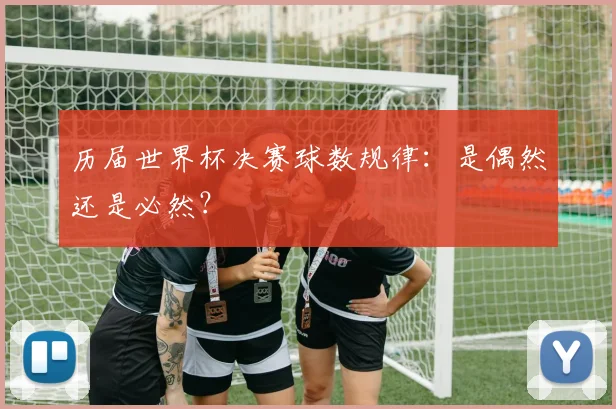 历届世界杯决赛球数规律：是偶然还是必然？