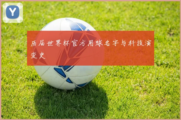 历届世界杯官方用球名字与科技演变史