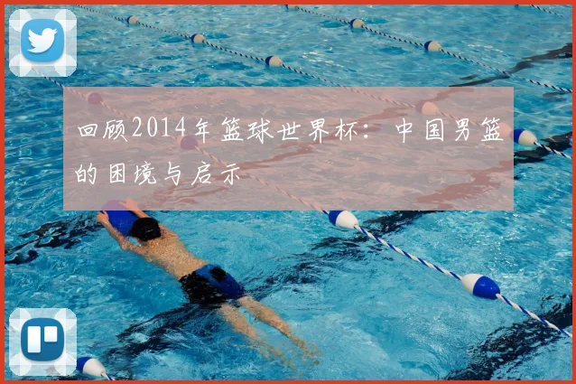 回顾2014年篮球世界杯：中国男篮的困境与启示