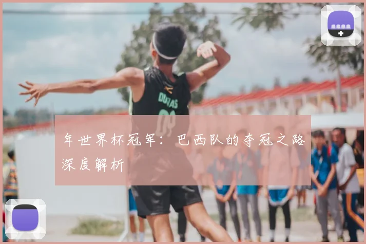 年世界杯冠军：巴西队的夺冠之路深度解析