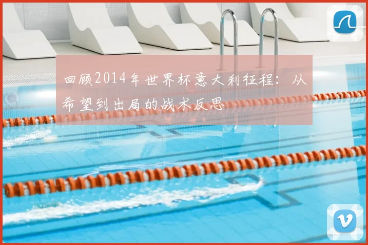 回顾2014年世界杯意大利征程：从希望到出局的战术反思