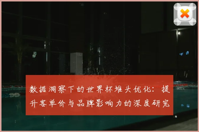 数据洞察下的世界杯堆头优化：提升客单价与品牌影响力的深度研究