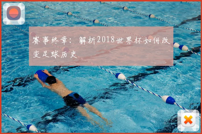 赛事终章：解析2018世界杯如何改变足球历史