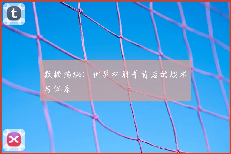 数据揭秘：世界杯射手背后的战术与体系