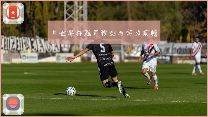 年世界杯冠军预测与实力前瞻