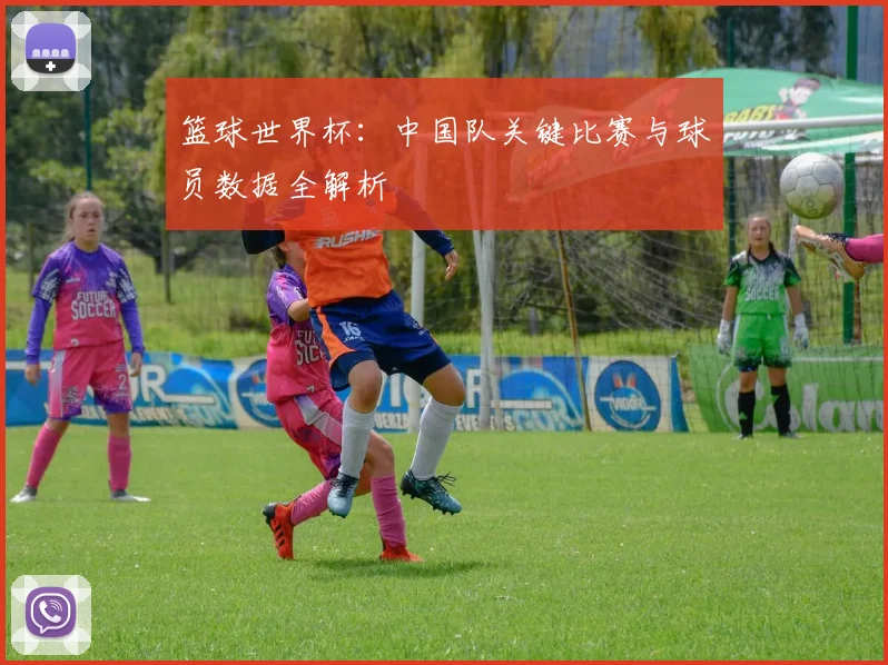 篮球世界杯:中国队关键比赛与球员数据全解析