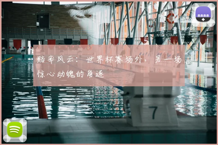 赔率风云：世界杯赛场外，另一场惊心动魄的角逐