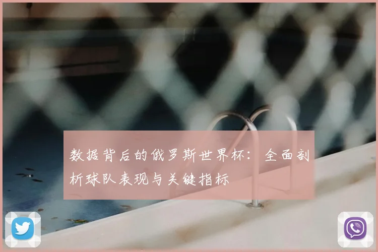 数据背后的俄罗斯世界杯：全面剖析球队表现与关键指标
