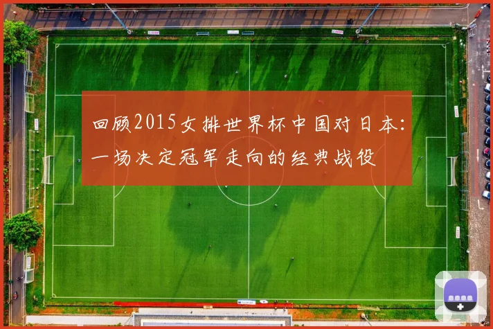 回顾2015女排世界杯中国对日本：一场决定冠军走向的经典战役