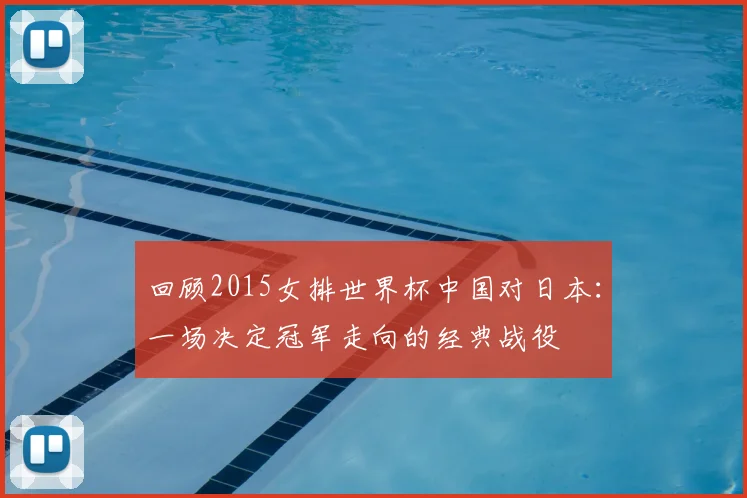 回顾2015女排世界杯中国对日本：一场决定冠军走向的经典战役