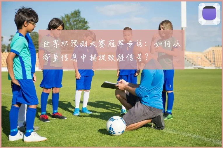 世界杯预测大赛冠军专访：如何从海量信息中捕捉致胜信号？
