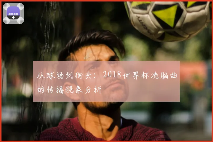 从球场到街头：2018世界杯洗脑曲的传播现象分析