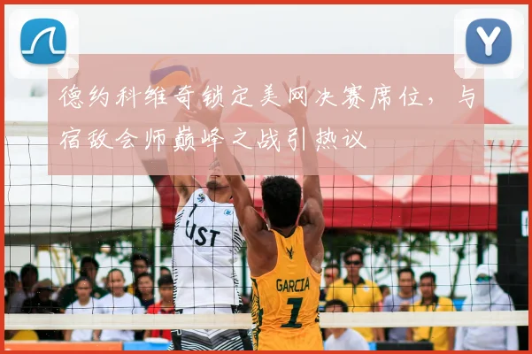 德约科维奇锁定美网决赛席位，与宿敌会师巅峰之战引热议