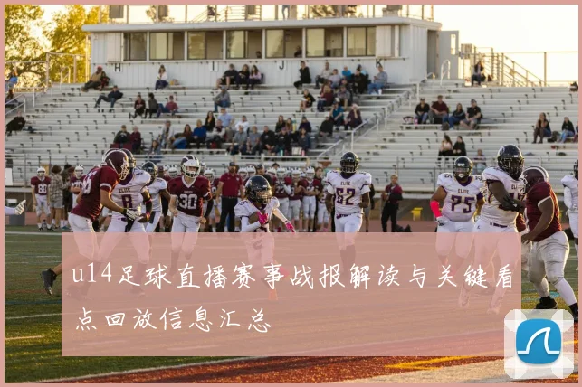 u14足球直播赛事战报解读与关键看点回放信息汇总