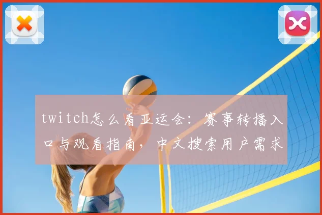 twitch怎么看亚运会：赛事转播入口与观看指南，中文搜索用户需求与体育新闻解读结合
