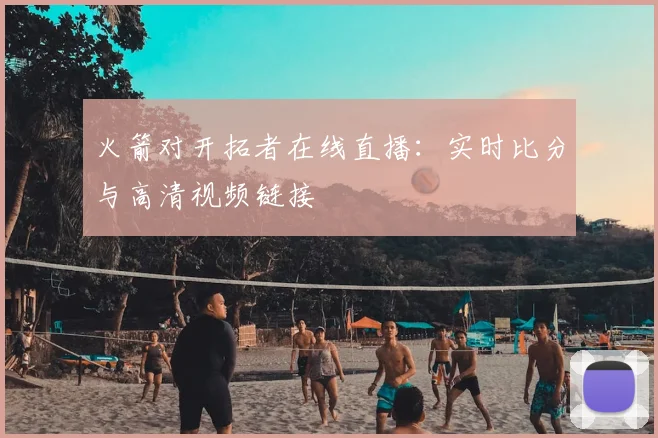 火箭对开拓者在线直播：实时比分与高清视频链接