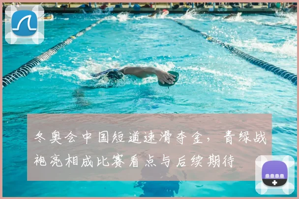 冬奥会中国短道速滑夺金，青绿战袍亮相成比赛看点与后续期待