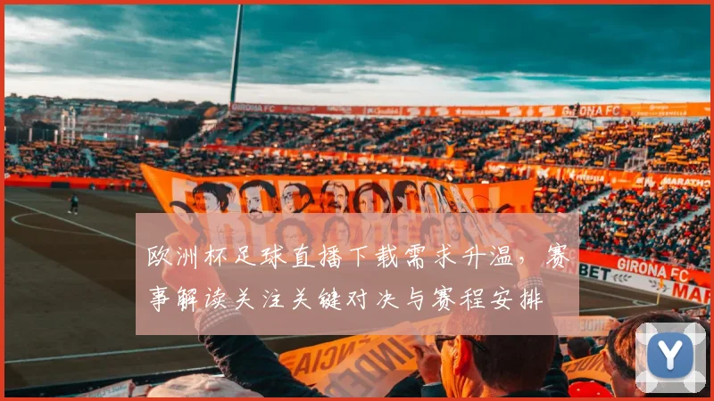 欧洲杯足球直播下载需求升温，赛事解读关注关键对决与赛程安排