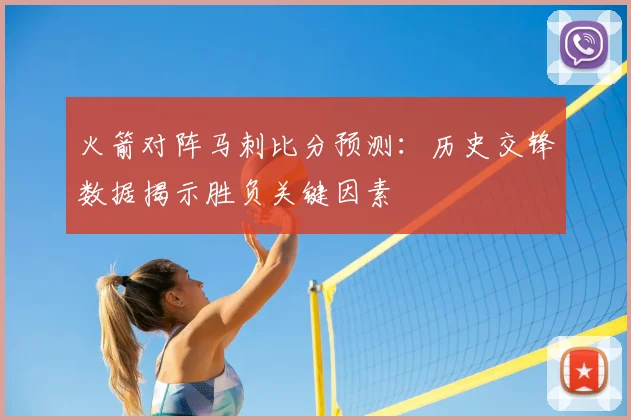 火箭对阵马刺比分预测：历史交锋数据揭示胜负关键因素
