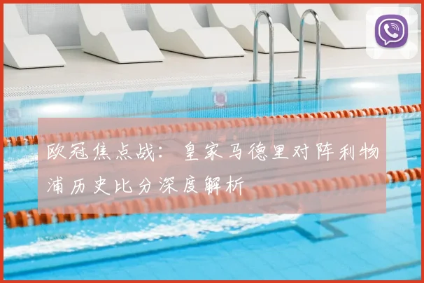 欧冠焦点战：皇家马德里对阵利物浦历史比分深度解析