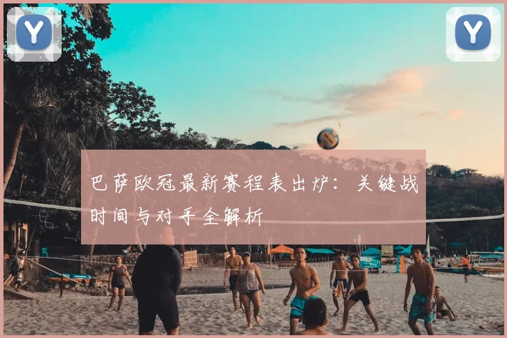 巴萨欧冠最新赛程表出炉：关键战时间与对手全解析